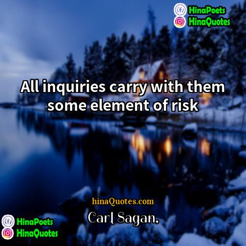 Carl Sagan Quotes | All inquiries carry with them some element